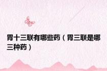 胃十三联有哪些药（胃三联是哪三种药）