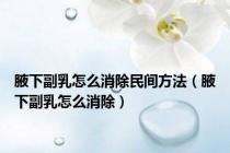 腋下副乳怎么消除民间方法（腋下副乳怎么消除）