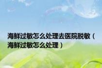 海鲜过敏怎么处理去医院脱敏（海鲜过敏怎么处理）