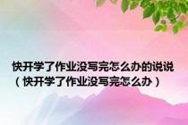 快开学了作业没写完怎么办的说说（快开学了作业没写完怎么办）