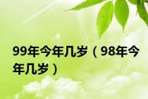 99年今年几岁（98年今年几岁）
