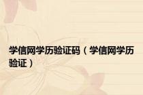 学信网学历验证码（学信网学历验证）