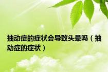 抽动症的症状会导致头晕吗（抽动症的症状）