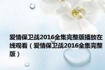 爱情保卫战2016全集完整版播放在线观看（爱情保卫战2016全集完整版）
