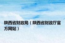 陕西省财政局（陕西省财政厅官方网站）
