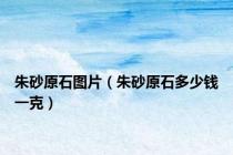 朱砂原石图片（朱砂原石多少钱一克）