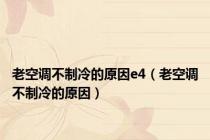 老空调不制冷的原因e4（老空调不制冷的原因）