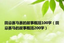 田忌赛马赛的故事概括100字（田忌赛马的故事概括200字）