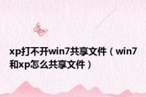 xp打不开win7共享文件（win7和xp怎么共享文件）