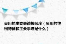吴用的主要事迹按顺序（吴用的性格特征和主要事迹是什么）