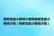 原发性血小板减少症和特发性血小板减少症（特发性血小板减少症）