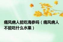 痛风病人能吃海参吗（痛风病人不能吃什么水果）