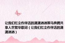 让我们红尘作伴活的潇潇洒洒策马奔腾共享人世繁华歌词（让我们红尘作伴活的潇潇洒洒）