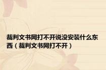 裁判文书网打不开说没安装什么东西（裁判文书网打不开）