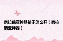 泰拉瑞亚神器箱子怎么开（泰拉瑞亚神器）