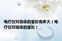 电疗仪对身体的害处有多大（电疗仪对身体的害处）