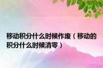 移动积分什么时候作废（移动的积分什么时候清零）