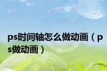 ps时间轴怎么做动画（ps做动画）