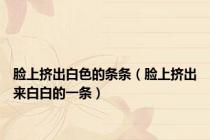 脸上挤出白色的条条（脸上挤出来白白的一条）