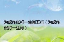 为虎作伥打一生肖五行（为虎作伥打一生肖）