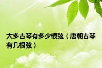 大多古琴有多少根弦（唐朝古琴有几根弦）