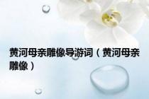 黄河母亲雕像导游词（黄河母亲雕像）