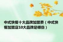 中式快餐十大品牌加盟费（中式快餐加盟店10大品牌是哪些）