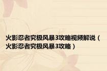 火影忍者究极风暴3攻略视频解说（火影忍者究极风暴3攻略）
