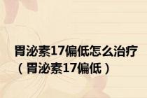 胃泌素17偏低怎么治疗（胃泌素17偏低）