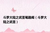 斗罗大陆之武圣笔趣阁（斗罗大陆之武圣）
