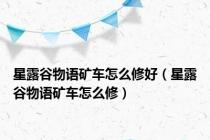 星露谷物语矿车怎么修好（星露谷物语矿车怎么修）