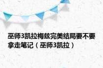 巫师3凯拉梅兹完美结局要不要拿走笔记（巫师3凯拉）