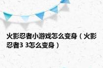 火影忍者小游戏怎么变身（火影忍者3 3怎么变身）