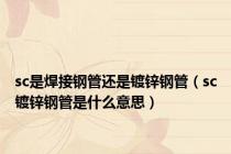 sc是焊接钢管还是镀锌钢管（sc镀锌钢管是什么意思）