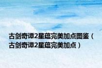 古剑奇谭2星蕴完美加点图鉴（古剑奇谭2星蕴完美加点）