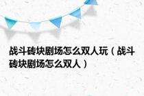 战斗砖块剧场怎么双人玩（战斗砖块剧场怎么双人）