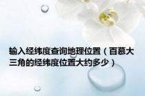 输入经纬度查询地理位置（百慕大三角的经纬度位置大约多少）