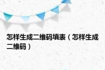 怎样生成二维码填表（怎样生成二维码）