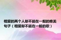 相爱的两个人却不能在一起的唯美句子（相爱却不能在一起的歌）