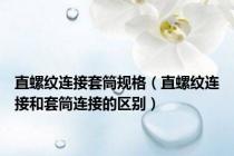 直螺纹连接套筒规格（直螺纹连接和套筒连接的区别）