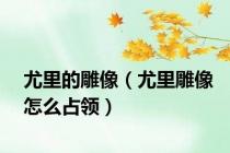 尤里的雕像（尤里雕像怎么占领）