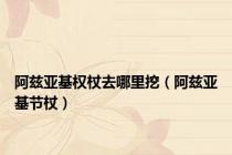 阿兹亚基权杖去哪里挖（阿兹亚基节杖）