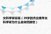 女科学家容易（39岁的杰出青年女科学家为什么会突然辞世）