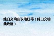 纯白交响曲攻略红毛（纯白交响曲攻略）