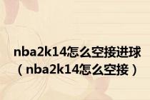 nba2k14怎么空接进球（nba2k14怎么空接）
