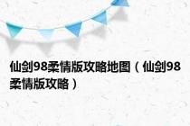 仙剑98柔情版攻略地图（仙剑98柔情版攻略）