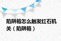 陷阱箱怎么触发红石机关（陷阱箱）