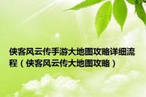 侠客风云传手游大地图攻略详细流程（侠客风云传大地图攻略）