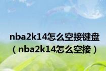 nba2k14怎么空接键盘（nba2k14怎么空接）
