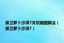 保卫萝卜沙漠7关攻略图解法（保卫萝卜沙漠7）